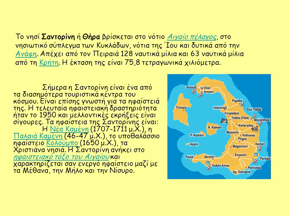 Το νησί Σαντορίνη ή Θήρα βρίσκεται στο νότιο Αιγαίο πέλαγος, στο νησιωτικό σύπλεγμα των Κυκλάδων, νότια της Ίου και δυτικά από την Ανάφη. Απέχει από τον Πειραιά 128 ναυτικά μίλια και 63 ναυτικά μίλια από τη Κρήτη. Η έκταση της είναι 75,8 τετραγωνικά χιλιόμετρα.