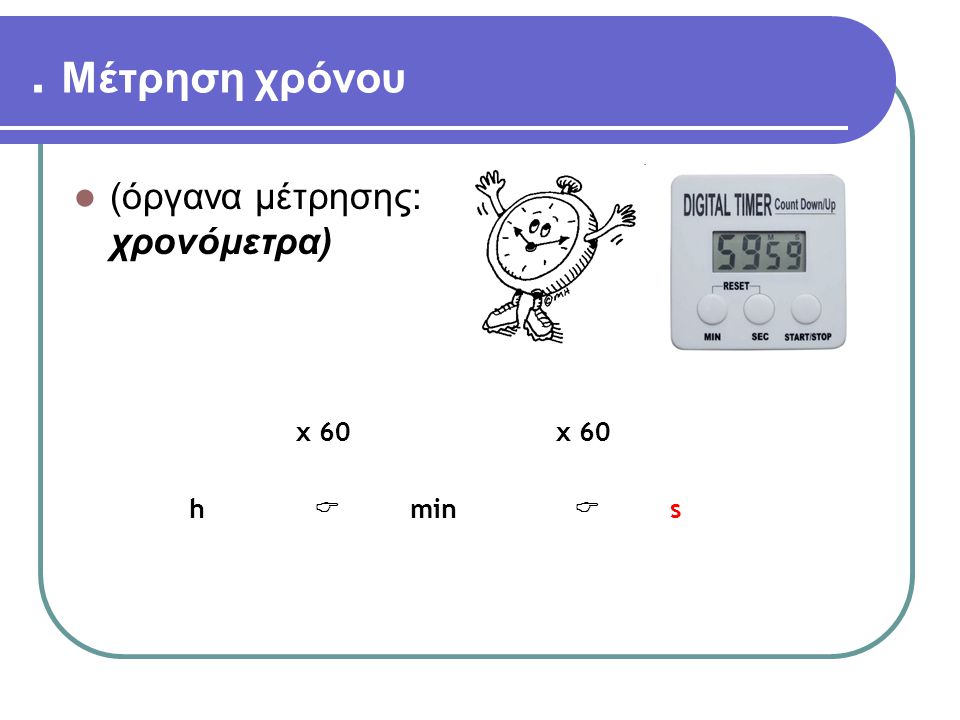 . Μέτρηση χρόνου (όργανα μέτρησης: χρονόμετρα) x 60 h  min s