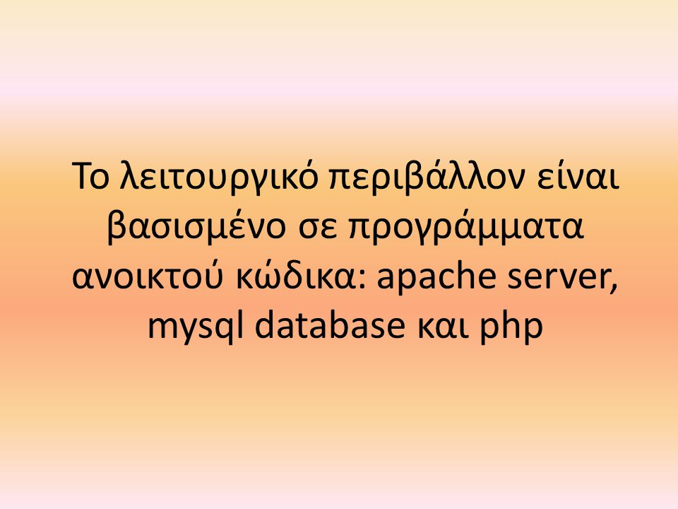 Το λειτουργικό περιβάλλον είναι βασισμένο σε προγράμματα ανοικτού κώδικα: apache server, mysql database και php