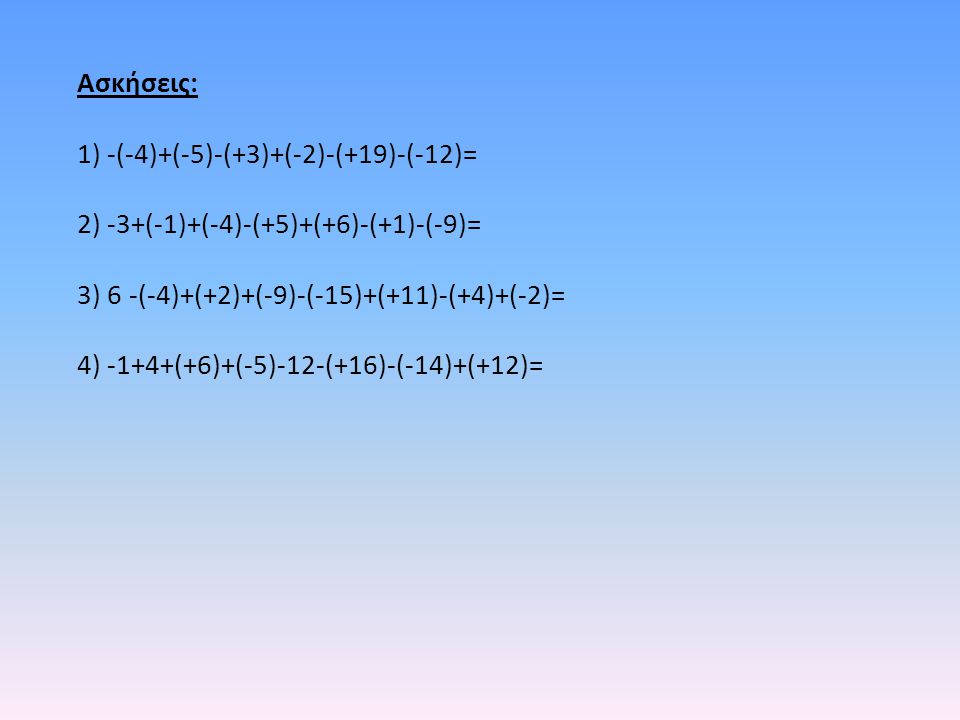 Ασκήσεις: 1) -(-4)+(-5)-(+3)+(-2)-(+19)-(-12)= 2) -3+(-1)+(-4)-(+5)+(+6)-(+1)-(-9)= 3) 6 -(-4)+(+2)+(-9)-(-15)+(+11)-(+4)+(-2)=
