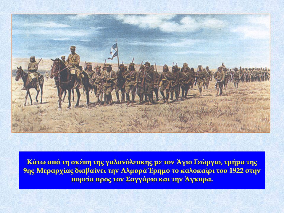 Κάτω από τη σκέπη της γαλανόλευκης με τον Άγιο Γεώργιο, τμήμα της 9ης Μεραρχίας διαβαίνει την Αλμυρά Έρημο το καλοκαίρι του 1922 στην πορεία προς τον Σαγγάριο και την Άγκυρα.