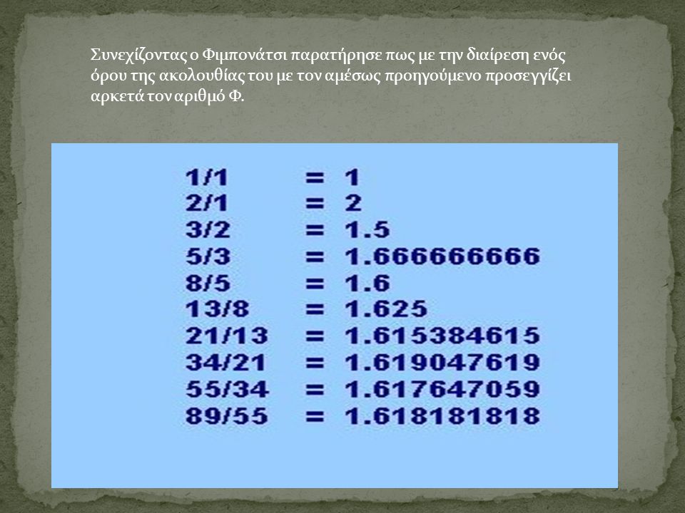 Συνεχίζοντας ο Φιμπονάτσι παρατήρησε πως με την διαίρεση ενός όρου της ακολουθίας του με τον αμέσως προηγούμενο προσεγγίζει αρκετά τον αριθμό Φ.