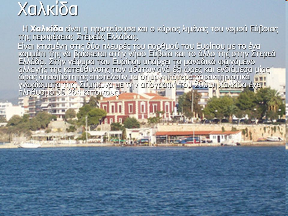 Χαλκίδα Η Χαλκίδα είναι η πρωτεύουσα και ο κύριος λιμένας του νομού Εύβοιας της περιφέρειας Στερεάς Ελλάδας.