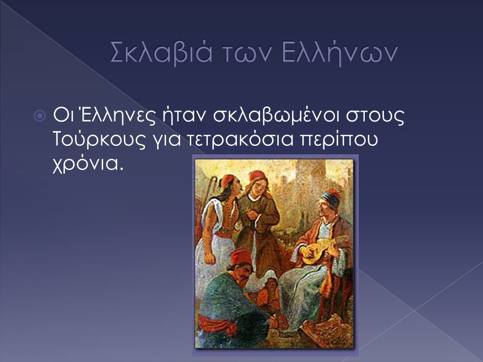 Σκλαβιά των Ελλήνων Οι Έλληνες ήταν σκλαβωμένοι στους Τούρκους για τετρακόσια περίπου χρόνια.