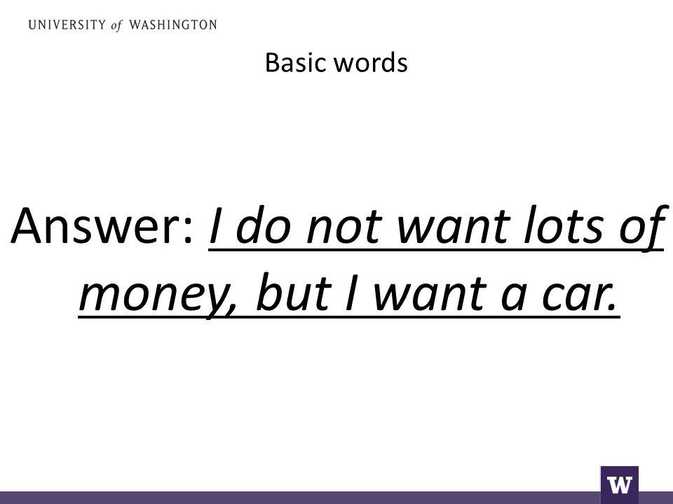 Answer: I do not want lots of money, but I want a car.