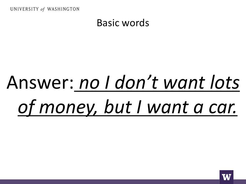 Answer: no I don’t want lots of money, but I want a car.