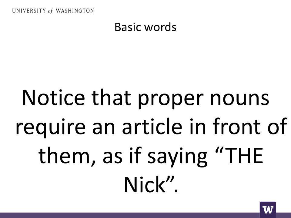 Basic words Notice that proper nouns require an article in front of them, as if saying THE Nick .