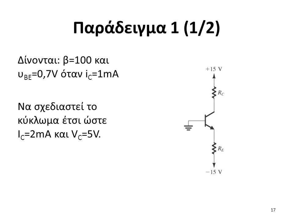 Παράδειγμα 1 (1/2) Δίνονται: β=100 και υBE=0,7V όταν iC=1mA Να σχεδιαστεί το κύκλωμα έτσι ώστε IC=2mA και VC=5V.