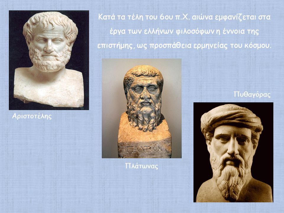 Κατά τα τέλη του 6ου π.Χ. αιώνα εμφανίζεται στα έργα των ελλήνων φιλοσόφων η έννοια της επιστήμης, ως προσπάθεια ερμηνείας του κόσμου.