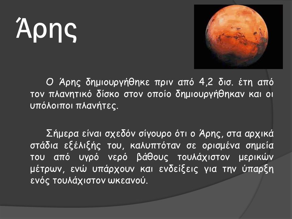 Άρης Ο Άρης δημιουργήθηκε πριν από 4,2 δισ. έτη από τον πλανητικό δίσκο στον οποίο δημιουργήθηκαν και οι υπόλοιποι πλανήτες.
