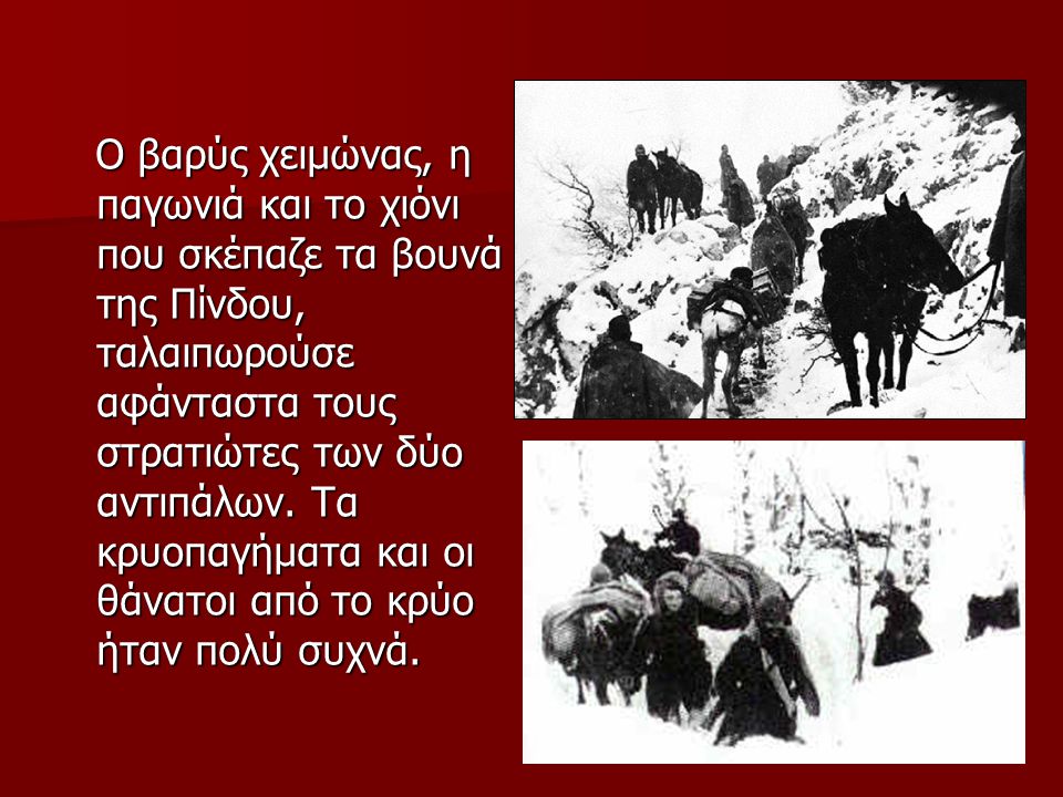 Ο βαρύς χειμώνας, η παγωνιά και το χιόνι που σκέπαζε τα βουνά της Πίνδου, ταλαιπωρούσε αφάνταστα τους στρατιώτες των δύο αντιπάλων.