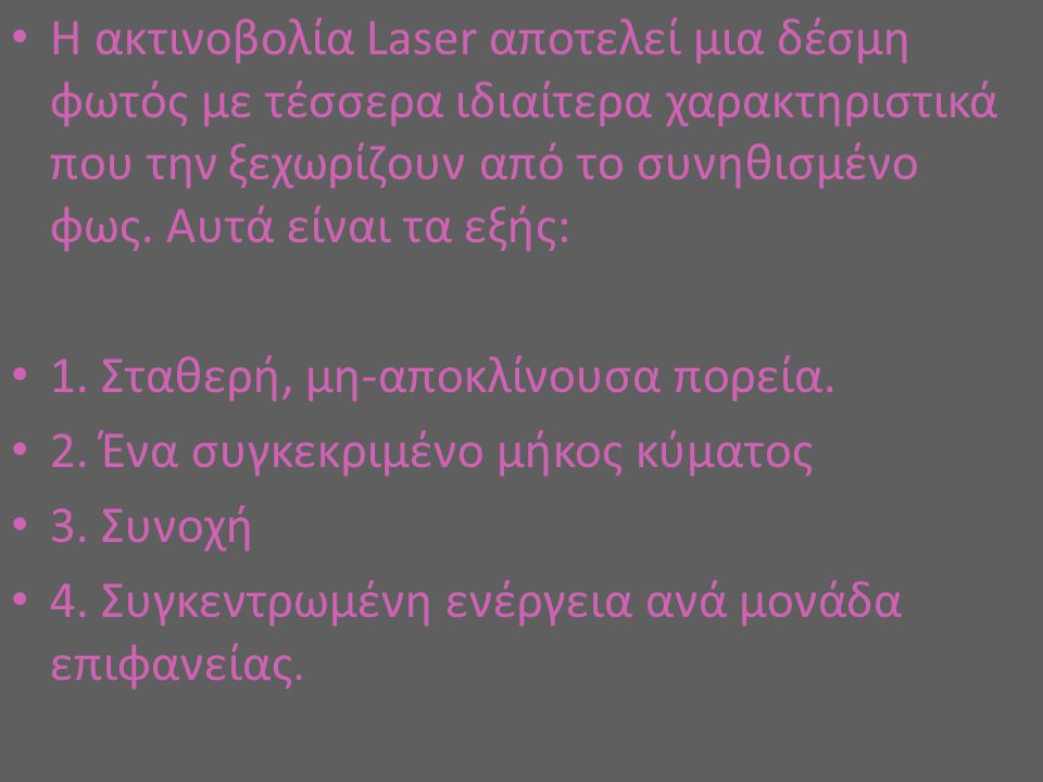 Η ακτινοβολία Laser αποτελεί μια δέσμη φωτός με τέσσερα ιδιαίτερα χαρακτηριστικά που την ξεχωρίζουν από το συνηθισμένο φως. Αυτά είναι τα εξής: