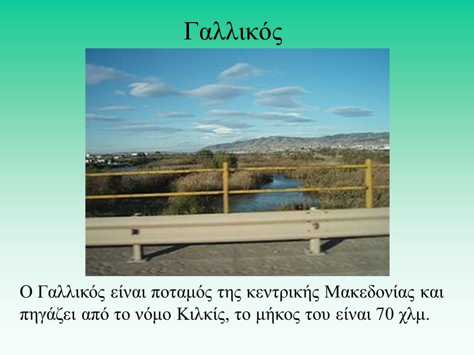 Γαλλικός Ο Γαλλικός είναι ποταμός της κεντρικής Μακεδονίας και πηγάζει από το νόμο Κιλκίς, το μήκος του είναι 70 χλμ.