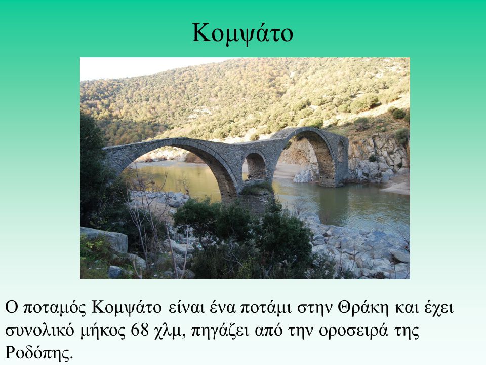 Κομψάτο Ο ποταμός Κομψάτο είναι ένα ποτάμι στην Θράκη και έχει συνολικό μήκος 68 χλμ, πηγάζει από την οροσειρά της Ροδόπης.