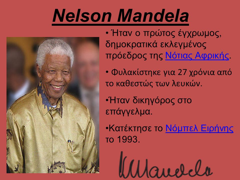Nelson Mandela Ήταν ο πρώτος έγχρωμος, δημοκρατικά εκλεγμένος πρόεδρος της Νότιας Αφρικής. Φυλακίστηκε για 27 χρόνια από το καθεστώς των λευκών.