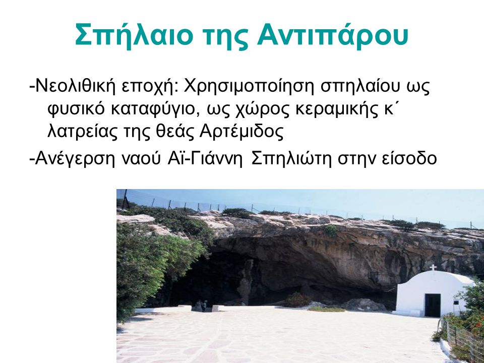 Σπήλαιο της Αντιπάρου -Νεολιθική εποχή: Χρησιμοποίηση σπηλαίου ως φυσικό καταφύγιο, ως χώρος κεραμικής κ΄ λατρείας της θεάς Αρτέμιδος.