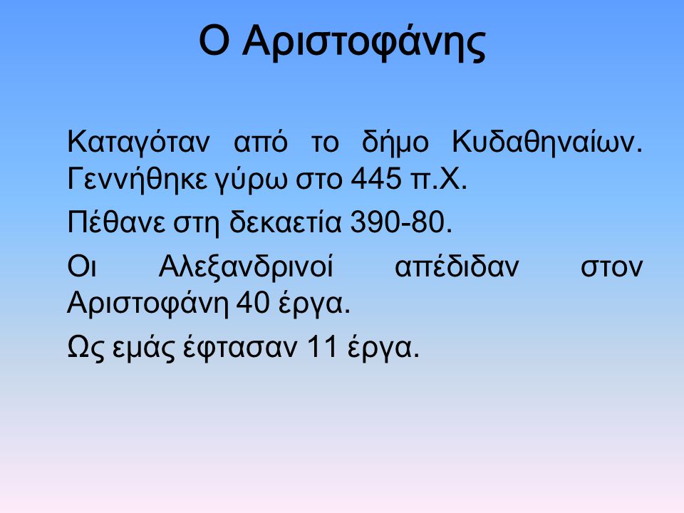 Ο Αριστοφάνης Καταγόταν από το δήμο Kυδαθηναίων. Γεννήθηκε γύρω στο 445 π.Χ. Πέθανε στη δεκαετία