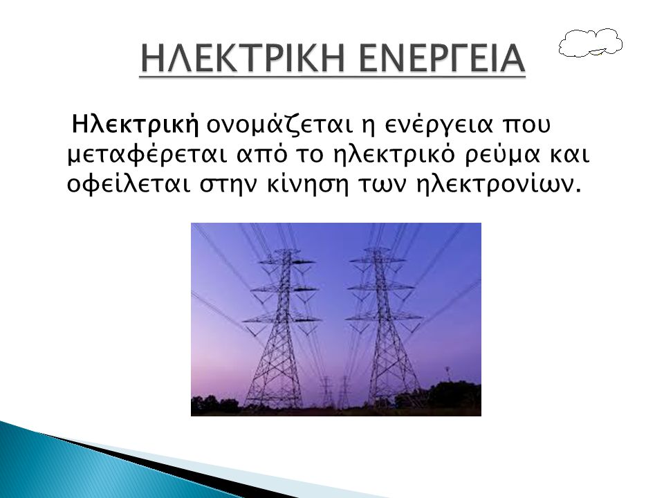 ΗΛΕΚΤΡΙΚΗ ΕΝΕΡΓΕΙΑ Ηλεκτρική ονομάζεται η ενέργεια που μεταφέρεται από το ηλεκτρικό ρεύμα και οφείλεται στην κίνηση των ηλεκτρονίων.