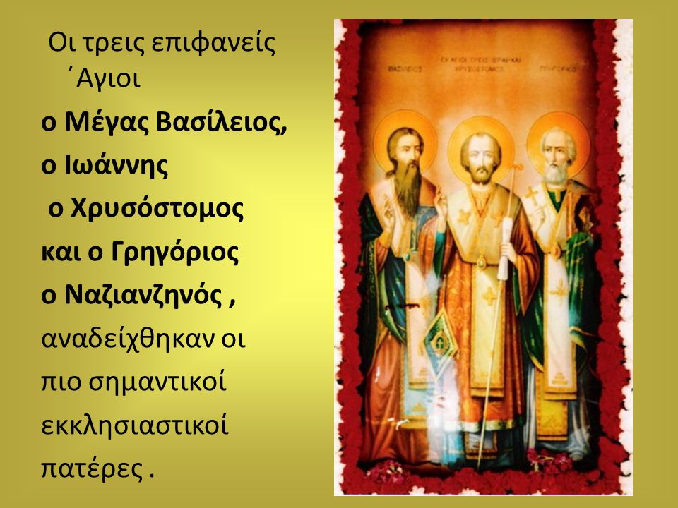 Οι τρεις επιφανείς ΄Αγιοι ο Μέγας Βασίλειος, ο Ιωάννης ο Χρυσόστομος και ο Γρηγόριος ο Ναζιανζηνός , αναδείχθηκαν οι πιο σημαντικοί εκκλησιαστικοί πατέρες .
