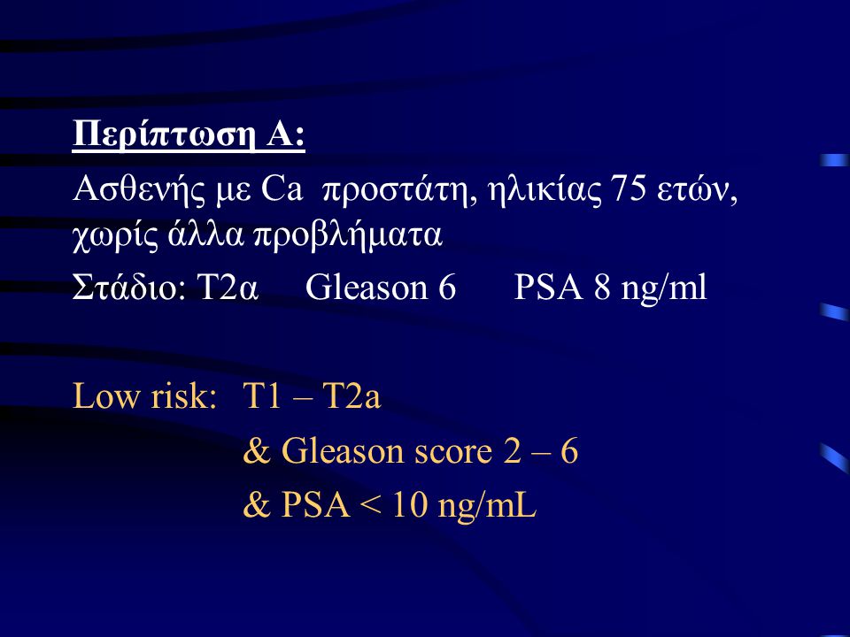 Περίπτωση Α: Ασθενής με Ca προστάτη, ηλικίας 75 ετών, χωρίς άλλα προβλήματα. Στάδιο: Τ2α Gleason 6 PSA 8 ng/ml.