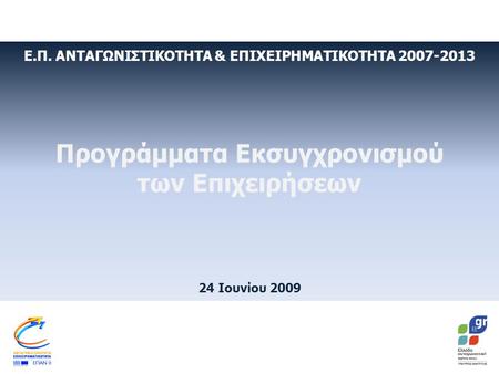 Ε.Π. ΑΝΤΑΓΩΝΙΣΤΙΚΟΤΗΤΑ & ΕΠΙΧΕΙΡΗΜΑΤΙΚΟΤΗΤΑ 2007-2013 Προγράμματα Εκσυγχρονισμού των Επιχειρήσεων 24 Ιουνίου 2009.