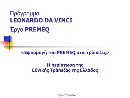 Πρόγραμμα LEONARDO DA VINCI Έργο PREMEQ «Εφαρμογή του PREMEQ στις τράπεζες» Η περίπτωση της Εθνικής Τράπεζας της Ελλάδος Μαρία Τερλιξίδου.