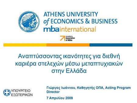 Αναπτύσσοντας ικανότητες για διεθνή καριέρα στελεχών μέσω μεταπτυχιακών στην Ελλάδα Γιώργος Ιωάννου, Καθηγητής ΟΠΑ, Acting Program Director 7 Απριλίου.