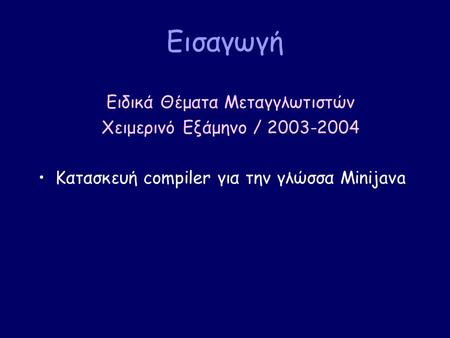Εισαγωγή Ειδικά Θέματα Μεταγγλωτιστών Χειμερινό Εξάμηνο / 2003-2004 Κατασκευή compiler για την γλώσσα Minijava.