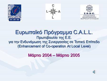 Ευρωπαϊκό Πρόγραμμα C.A.L.L. Πρωτοβουλία της Ε.Ε. για την Ενδυνάμωση της Συνεργασίας σε Τοπικό Επίπεδο (Enhancement of Co-operation At Local Level) Μάρτιο.
