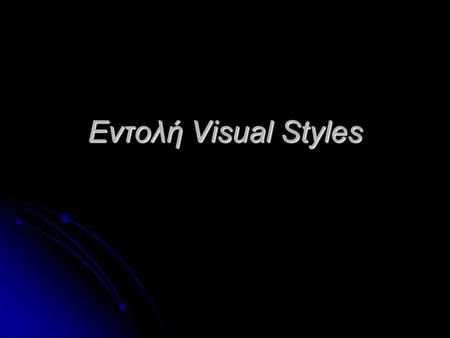 Εντολή Visual Styles. Με την εντολή Visual styles καθορίζουμε πώς θα φαίνονται οι επιφάνειες και οι ακμές των αντικειμένων σε ένα σχέδιο, όσον αφορά τη.