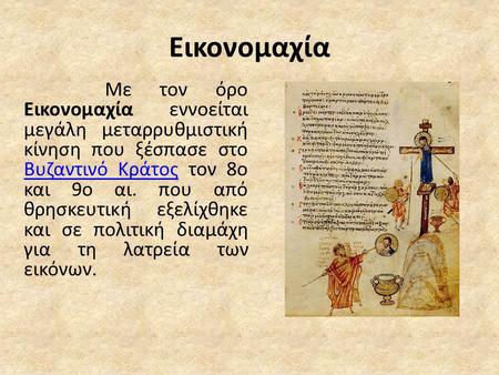 Εικονομαχία Με τον όρο Εικονομαχία εννοείται μεγάλη μεταρρυθμιστική κίνηση που ξέσπασε στο Βυζαντινό Κράτος τον 8ο και 9ο αι. που από θρησκευτική εξελίχθηκε.