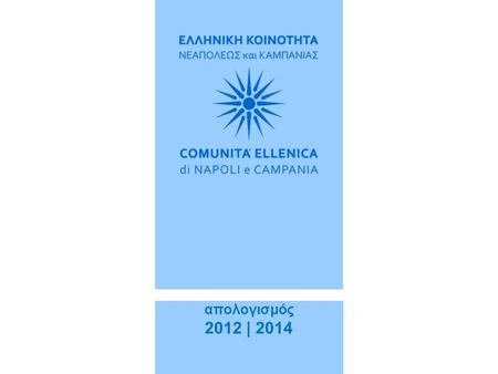 Απολογισμός 2012 | 2014. ΔΙΟΙΚΗΤΙΚΟ ΣΥΜΒΟΥΛΙΟ 2012|2014 Πρόεδρος | Κυπριανού Παύλος Αντιπρόεδρος | Μαλακού Chiarelli Παναγιώτα Γραμματέας | Παπαδημητρίου.