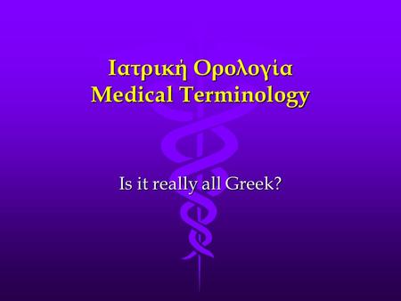 Ιατρική Ορολογία Medical Terminology Is it really all Greek?