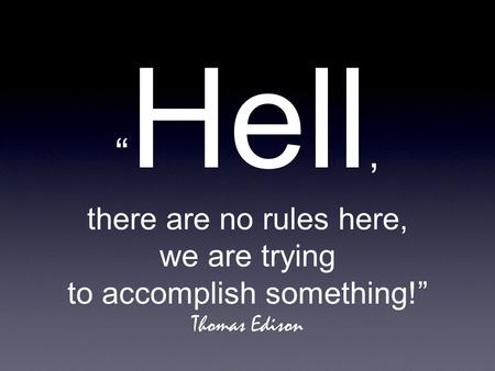 “ Hell, there are no rules here, we are trying to accomplish something!” Thomas Edison.