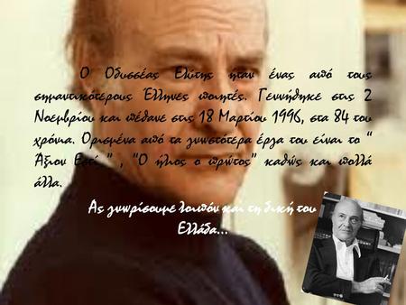 Ο Οδυσσέας Ελύτης ήταν ένας από τους σημαντικότερους Έλληνες ποιητές. Γεννήθηκε στις 2 Νοεμβρίου και πέθανε στις 18 Μαρτίου 1996, στα 84 του χρόνια. Ορισμένα.