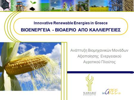 Innovative Renewable Energies in Greece ΒΙΟΕΝΕΡΓΕΙΑ - ΒΙΟΑΕΡΙΟ ΑΠΟ ΚΑΛΛΙΕΡΓΕΙΕΣ Ανάπτυξη Βιομηχανικών Μονάδων Αξιοποίησης Ενεργειακού Αγροτικού Πλούτος.