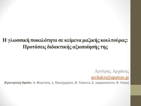 H γλωσσική ποικιλότητα σε κείμενα μαζικής κουλτούρας: Προτάσεις διδακτικής αξιοποίησής της Αργύρης Αρχάκης archakis@upatras.gr [Ερευνητική Ομάδα: Ά. Φτερνιάτη,