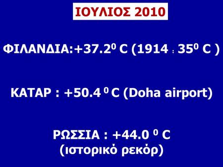 ΙΟΥΛΙΟΣ 2010 ΦΙΛΑΝΔΙΑ:+37.2 0 C (1914 : 35 0 C ) ΚΑΤΑΡ : +50.4 0 C (Doha airport) ΡΩΣΣΙΑ : +44.0 0 C (ιστορικό ρεκόρ)