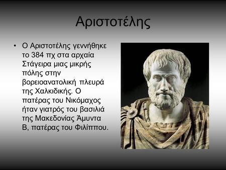 Αριστοτέλης Ο Αριστοτέλης γεννήθηκε το 384 πχ στα αρχαία Στάγειρα μιας μικρής πόλης στην βορειοανατολική πλευρά της Χαλκιδικής. Ο πατέρας του Νικόμαχος.