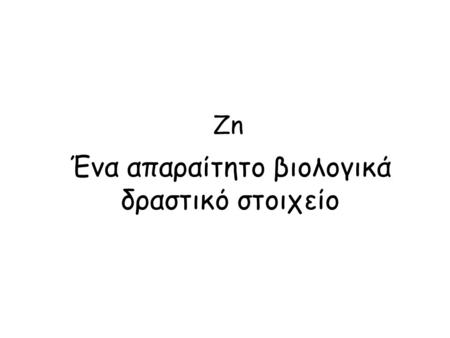 Zn Ένα απαραίτητο βιολογικά δραστικό στοιχείο. ZnCO 3 → ZnO + CO 2 με θέρμανση ZnS + 3O 2 → ZnO + 2 S O 2 ZnO + C → Zn+ CO.