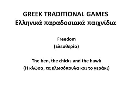 GREEK TRADITIONAL GAMES Ελληνικά παραδοσιακά παιχνίδια  Freedom  (Ελευθερία)  The hen, the chicks and the hawk  (Η κλώσα, τα κλωσόπουλα και το γεράκι)