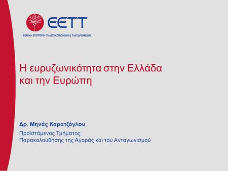 Η ευρυζωνικότητα στην Ελλάδα και την Ευρώπη Δρ. Μηνάς Καρατζόγλου, Προϊστάμενος Τμήματος Παρακολούθησης της Αγοράς και του Ανταγωνισμού.