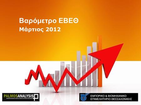 Βαρόμετρο ΕΒΕΘ Μάρτιος 2012. “Η καθιέρωση ενός αξιόπιστου εργαλείου καταγραφής του οικονομικού, επιχειρηματικού και κοινωνικού γίγνεσθαι του Νομού Θεσσαλονίκης”