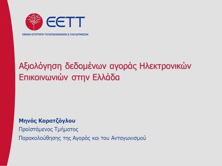Αξιολόγηση δεδομένων αγοράς Ηλεκτρονικών Επικοινωνιών στην Ελλάδα Μηνάς Καρατζόγλου Προϊστάμενος Τμήματος Παρακολούθησης της Αγοράς και του Ανταγωνισμού.