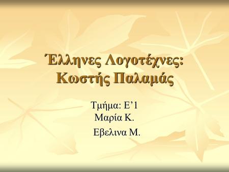 Έλληνες Λογοτέχνες: Κωστής Παλαμάς Τμήμα: Ε’1 Μαρία Κ. Εβελινα Μ. Εβελινα Μ.
