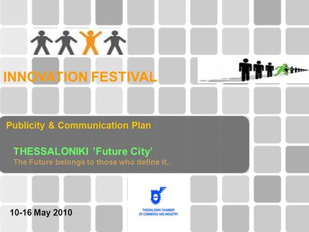 Publicity & Communication Plan ” INNOVATION FESTIVAL THESSALONIKI ’Future City’ The Future belongs to those who define it.. 10-16 Μay 2010.