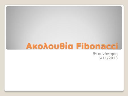 Ακολουθία Fibonacci 5η συνάντηση 6/11/2013.