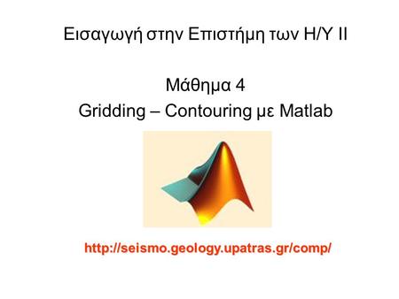 Εισαγωγή στην Επιστήμη των Η/Υ ΙΙ Μάθημα 4 Gridding – Contouring με Matlab