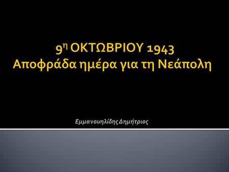 Εμμανουηλίδης Δημήτριος. Ήταν χαράματα ώρα 5-6 το πρωί, στις 9 του Οκτώβρη 1943 ημέρα Σάββατο, όταν το στράτευμα κατοχής οι Γερμανοί, Ιταλοί και οι συνεργάτες.