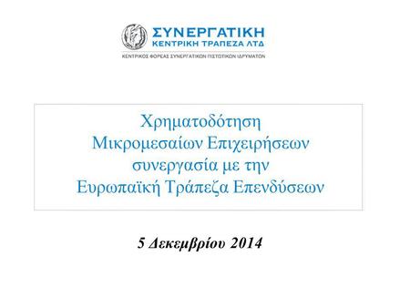 Χρηματοδότηση Μικρομεσαίων Επιχειρήσεων συνεργασία με την Ευρωπαϊκή Τράπεζα Επενδύσεων 5 Δεκεμβρίου 2014.